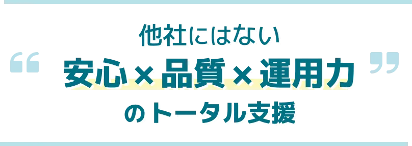 他社にはない安心×品質×運用力のトータル支援